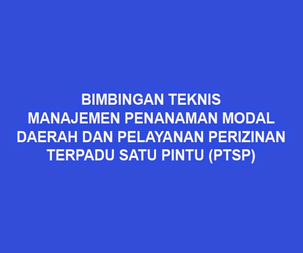 Bimtek Manajemen Penanaman Modal Daerah dan Pelayanan Perizinan Terpadu Satu Pintu